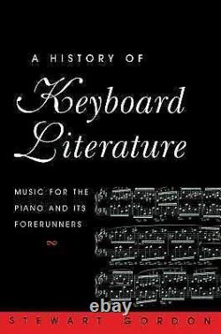 A HISTORY OF KEYBOARD LITERATURE MUSIC FOR THE PIANO AND By Stewart Gordon
